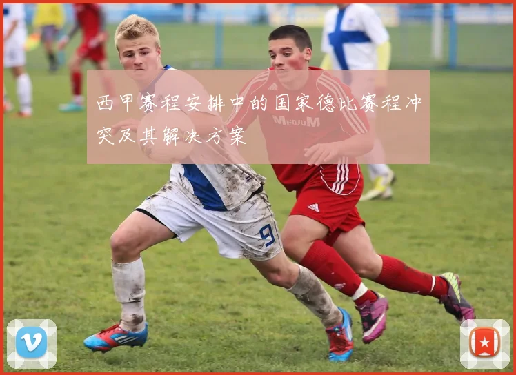 西甲赛程安排中的国家德比赛程冲突及其解决方案