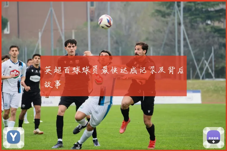英超百球球员最快达成记录及背后故事