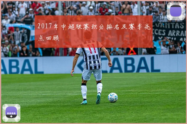 2017年中超联赛积分排名及赛季亮点回顾