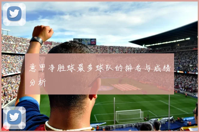 意甲净胜球最多球队的排名与成绩分析