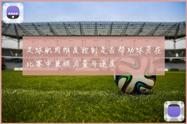 足球肌肉维度控制是否帮助球员在比赛中兼顾力量与速度