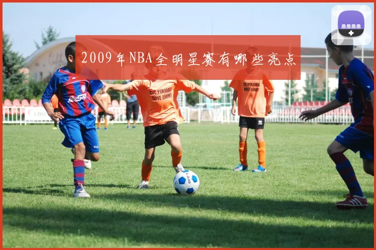 2009年NBA全明星赛有哪些亮点