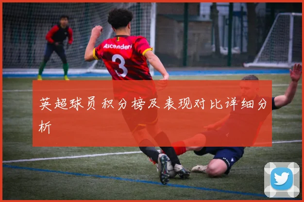 英超球员积分榜及表现对比详细分析