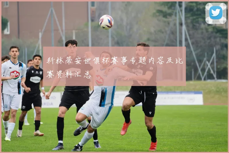 科林蒂安世俱杯赛事专题内容及比赛资料汇总