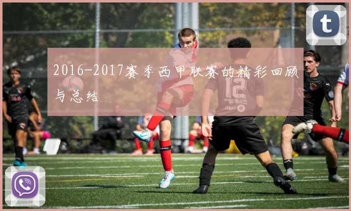 2016-2017赛季西甲联赛的精彩回顾与总结