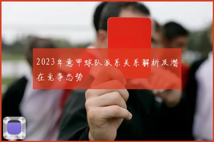 2023年意甲球队派系关系解析及潜在竞争态势