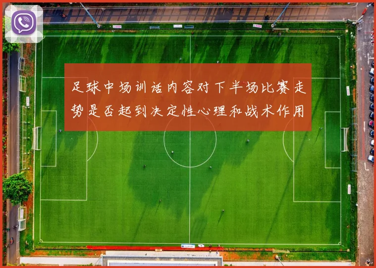 足球中场训话内容对下半场比赛走势是否起到决定性心理和战术作用