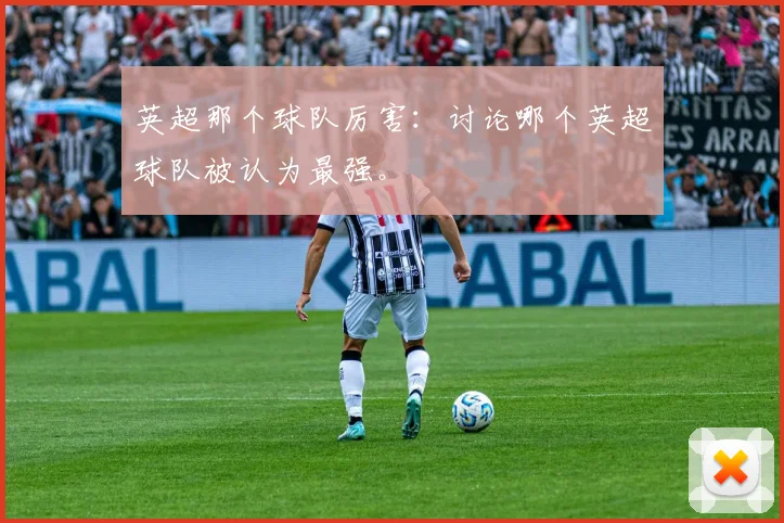 英超那个球队厉害：讨论哪个英超球队被认为最强。