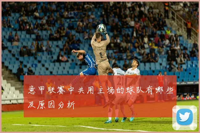意甲联赛中共用主场的球队有哪些及原因分析